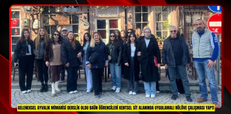GELENEKSEL AYVALIK MİMARİSİ DERSLİK OLDU: BAÜN ÖĞRENCİLERİ KENTSEL SİT ALANINDA UYGULAMALI RÖLÖVE ÇALIŞMASI YAPTI