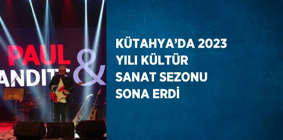 KÜTAHYA’DA 2023 YILI KÜLTÜR SANAT SEZONU SONA ERDİ
