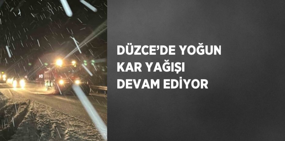 DÜZCE’DE YOĞUN KAR YAĞIŞI DEVAM EDİYOR
