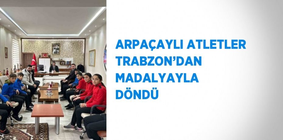 ARPAÇAYLI ATLETLER TRABZON’DAN MADALYAYLA DÖNDÜ