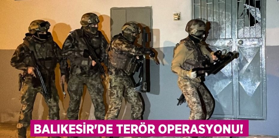 Balıkesir'de terör operasyonu!
