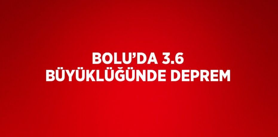BOLU’DA 3.6 BÜYÜKLÜĞÜNDE DEPREM