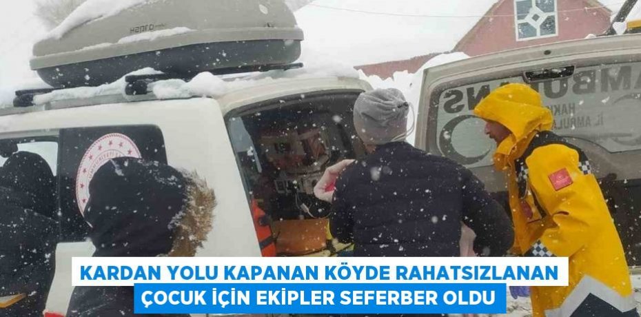 KARDAN YOLU KAPANAN KÖYDE RAHATSIZLANAN ÇOCUK İÇİN EKİPLER SEFERBER OLDU