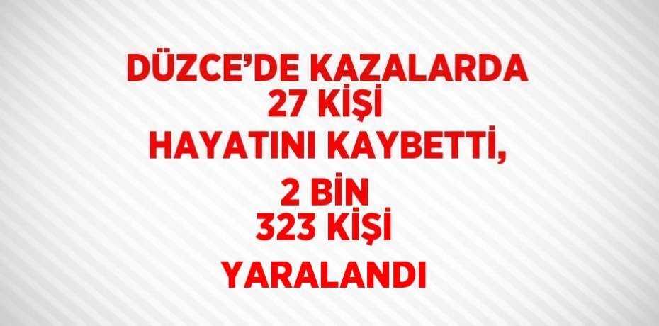 DÜZCE’DE KAZALARDA 27 KİŞİ HAYATINI KAYBETTİ, 2 BİN 323 KİŞİ YARALANDI