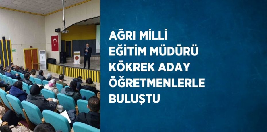 AĞRI MİLLİ EĞİTİM MÜDÜRÜ KÖKREK ADAY ÖĞRETMENLERLE BULUŞTU