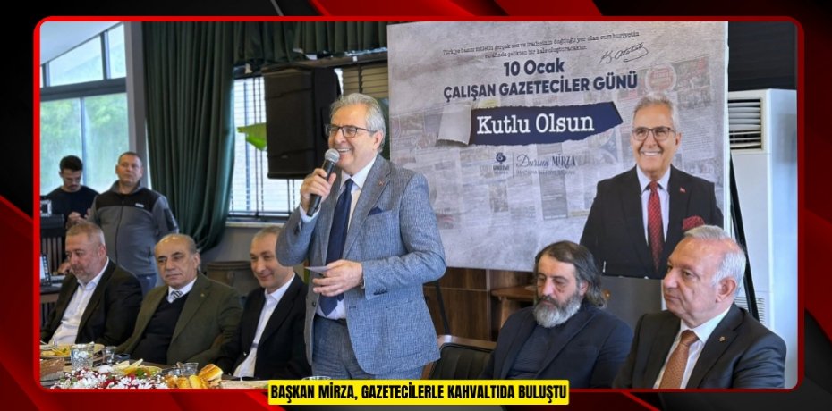 BAŞKAN MİRZA, GAZETECİLERLE KAHVALTIDA BULUŞTU
