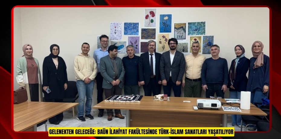 GELENEKTEN GELECEĞE: BAÜN İLAHİYAT FAKÜLTESİNDE TÜRK-İSLAM SANATLARI YAŞATILIYOR