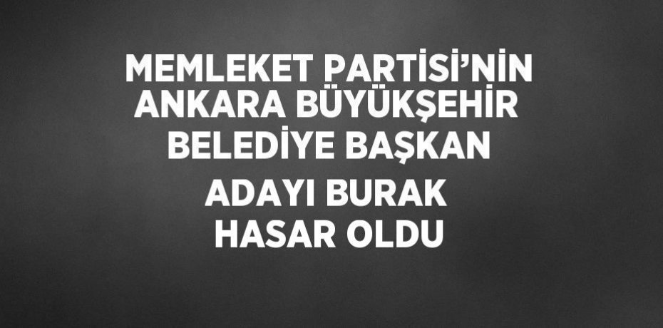 MEMLEKET PARTİSİ’NİN ANKARA BÜYÜKŞEHİR BELEDİYE BAŞKAN ADAYI BURAK HASAR OLDU