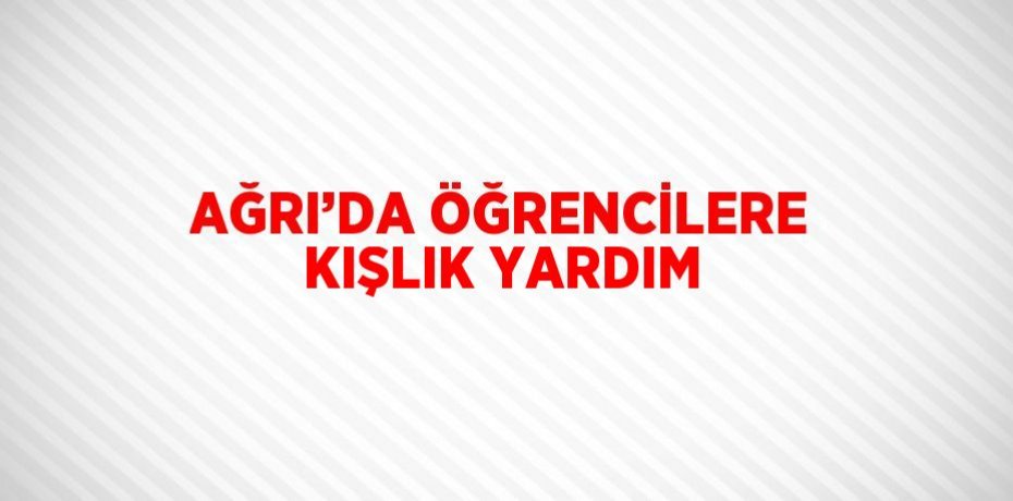 AĞRI’DA ÖĞRENCİLERE KIŞLIK YARDIM