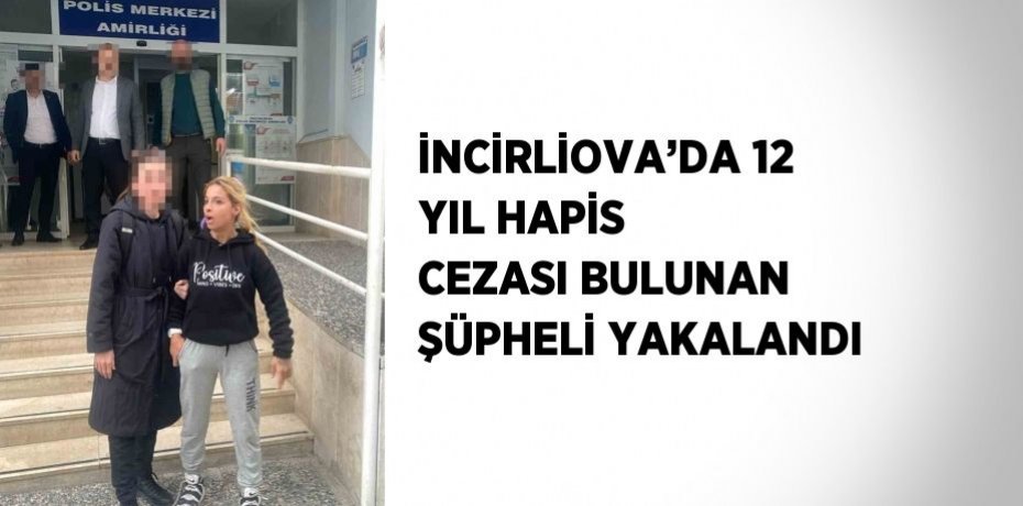 İNCİRLİOVA’DA 12 YIL HAPİS CEZASI BULUNAN ŞÜPHELİ YAKALANDI