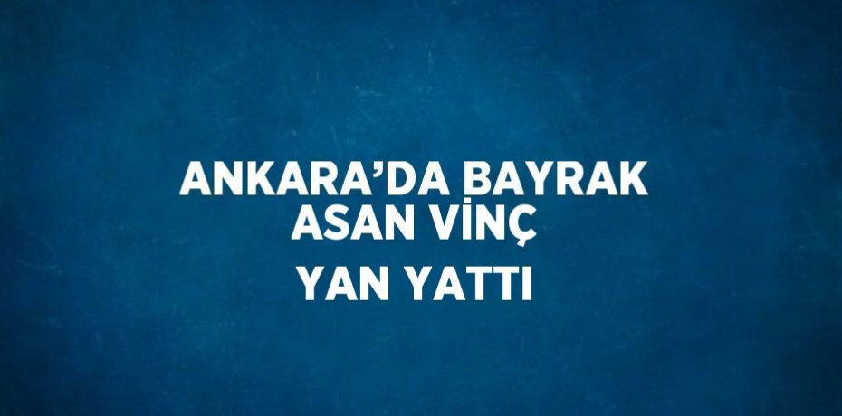 ANKARA’DA BAYRAK ASAN VİNÇ YAN YATTI