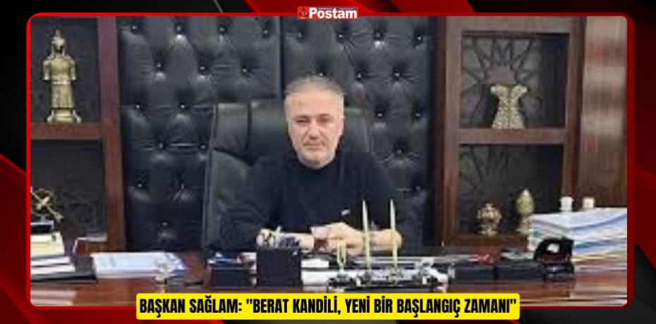 BAŞKAN SAĞLAM: "BERAT KANDİLİ, YENİ BİR BAŞLANGIÇ ZAMANI"