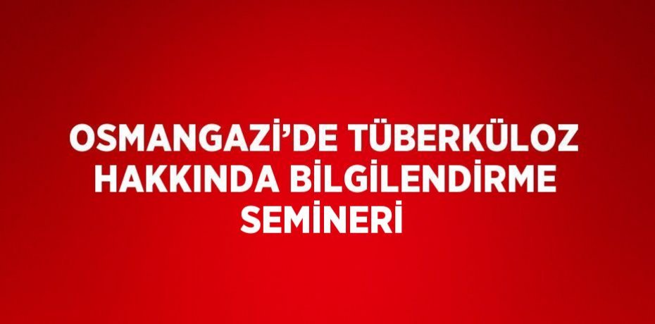 OSMANGAZİ’DE TÜBERKÜLOZ HAKKINDA BİLGİLENDİRME SEMİNERİ