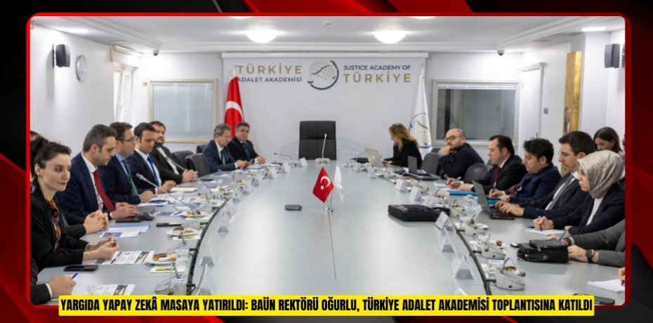 YARGIDA YAPAY ZEKÂ MASAYA YATIRILDI: BAÜN REKTÖRÜ OĞURLU, TÜRKİYE ADALET AKADEMİSİ TOPLANTISINA KATILDI