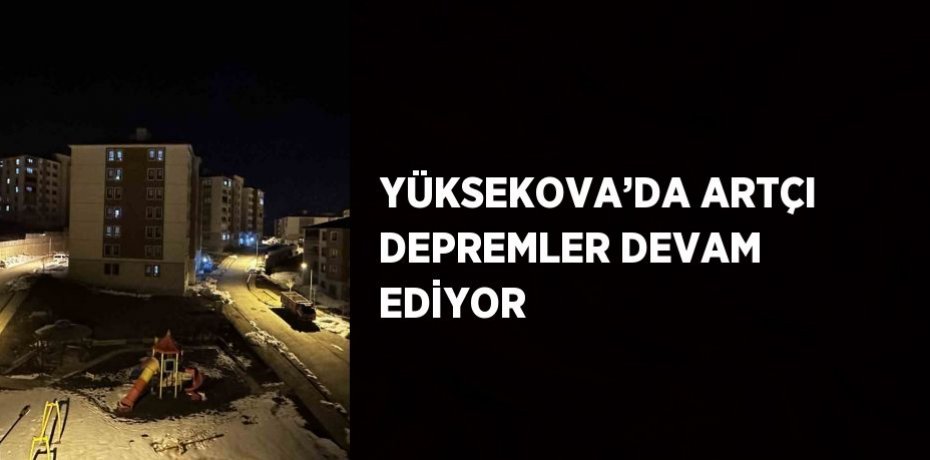 YÜKSEKOVA’DA ARTÇI DEPREMLER DEVAM EDİYOR