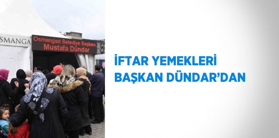 İFTAR YEMEKLERİ BAŞKAN DÜNDAR’DAN