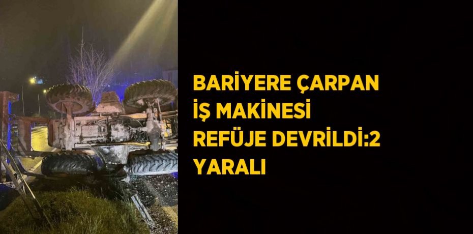 BARİYERE ÇARPAN İŞ MAKİNESİ REFÜJE DEVRİLDİ:2 YARALI