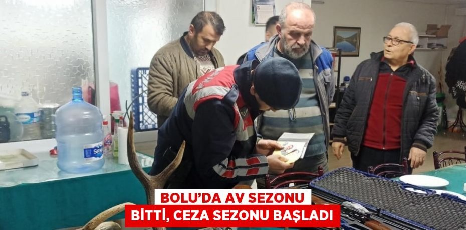 BOLU’DA AV SEZONU BİTTİ, CEZA SEZONU BAŞLADI