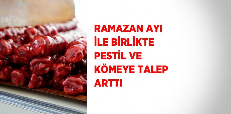 RAMAZAN AYI İLE BİRLİKTE PESTİL VE KÖMEYE TALEP ARTTI