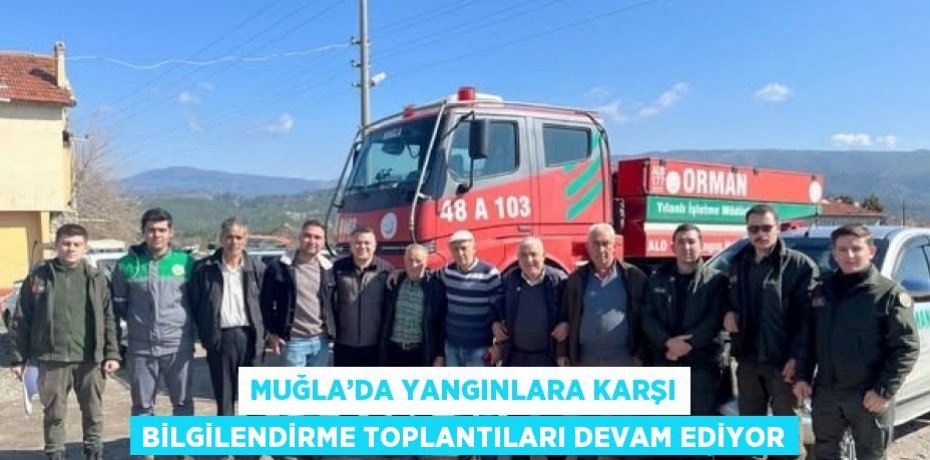 MUĞLA’DA YANGINLARA KARŞI BİLGİLENDİRME TOPLANTILARI DEVAM EDİYOR