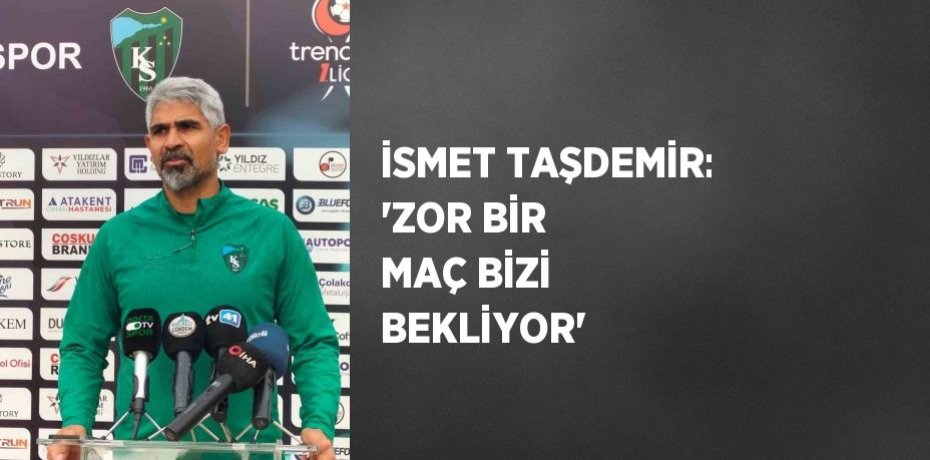 İSMET TAŞDEMİR: 'ZOR BİR MAÇ BİZİ BEKLİYOR'