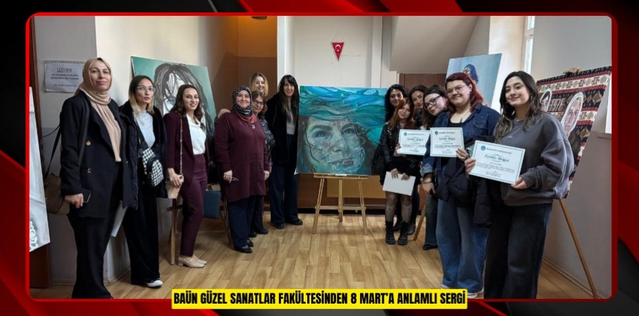 BAÜN GÜZEL SANATLAR FAKÜLTESİNDEN 8 MART’A ANLAMLI SERGİ