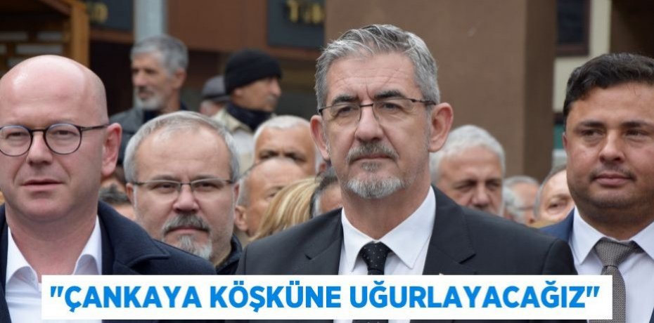 "ÇANKAYA KÖŞKÜNE UĞURLAYACAĞIZ"