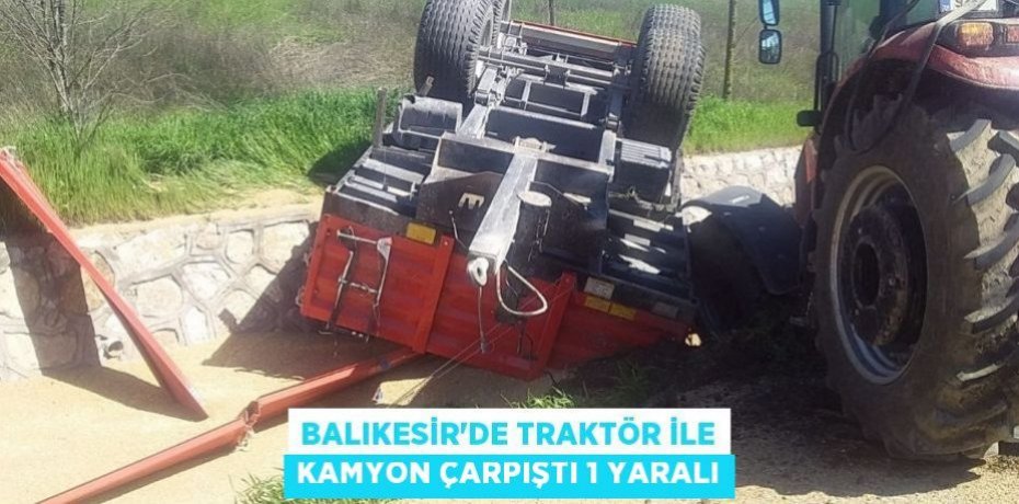 Balıkesir'de traktör ile kamyon çarpıştı 1 yaralı