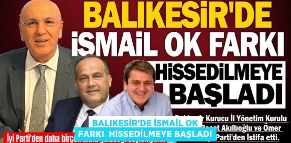 BALIKESİR'DE İSMAİL OK FARKI  HİSSEDİLMEYE BAŞLADI