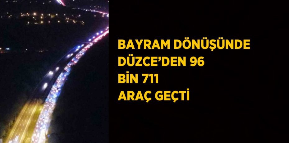 BAYRAM DÖNÜŞÜNDE DÜZCE’DEN 96 BİN 711 ARAÇ GEÇTİ