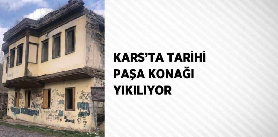 KARS’TA TARİHİ PAŞA KONAĞI YIKILIYOR