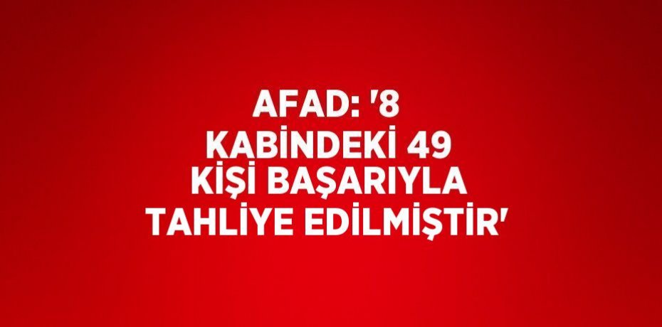 AFAD: '8 KABİNDEKİ 49 KİŞİ BAŞARIYLA TAHLİYE EDİLMİŞTİR'