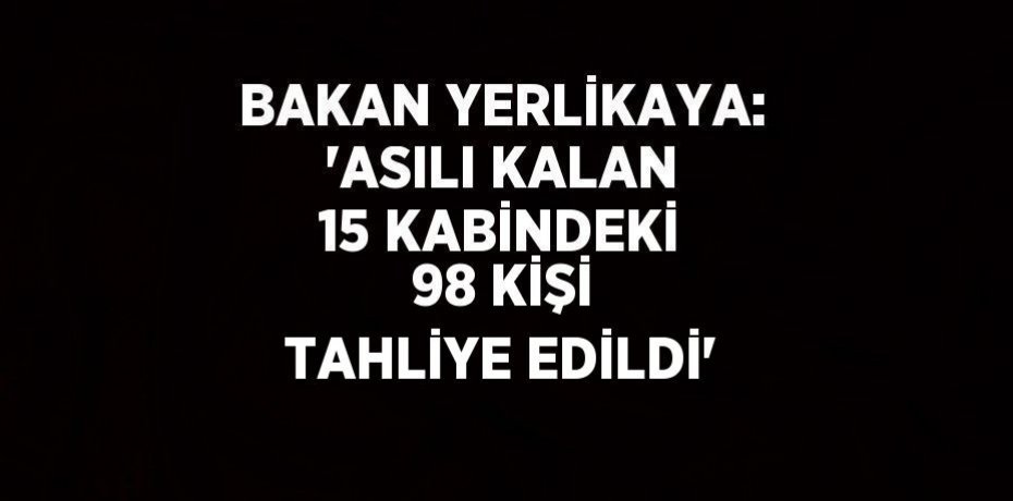 BAKAN YERLİKAYA: 'ASILI KALAN 15 KABİNDEKİ 98 KİŞİ TAHLİYE EDİLDİ'