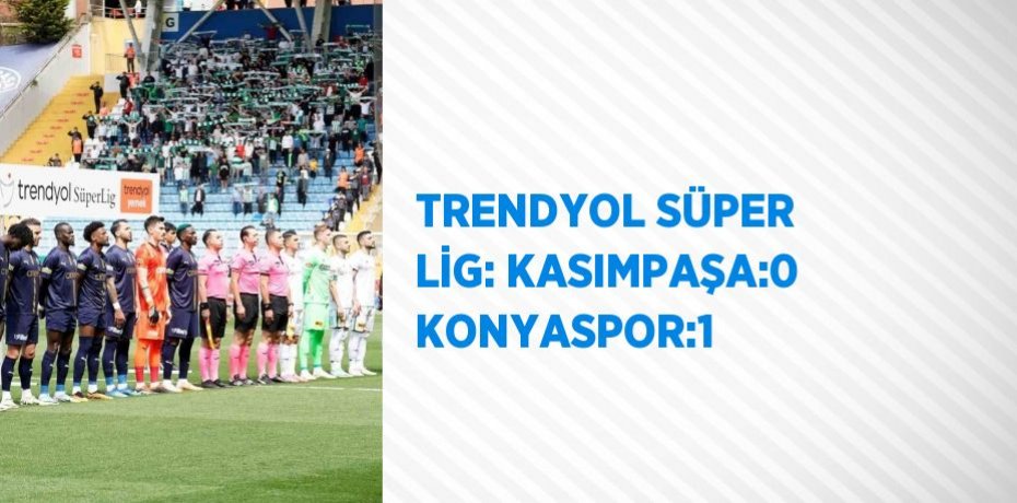 TRENDYOL SÜPER LİG: KASIMPAŞA:0 KONYASPOR:1