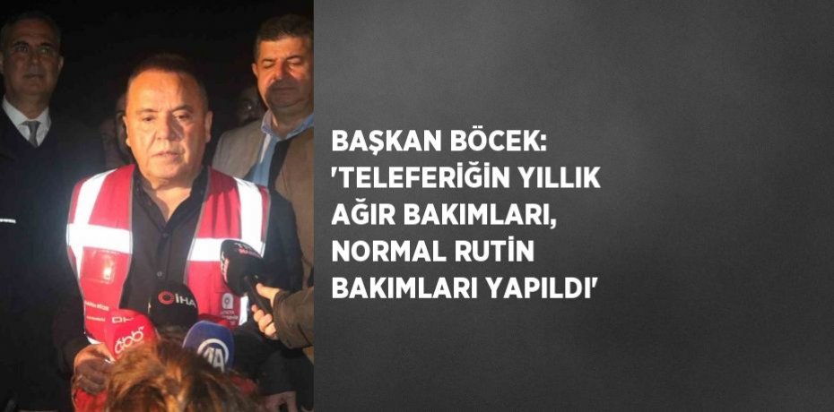 BAŞKAN BÖCEK: 'TELEFERİĞİN YILLIK AĞIR BAKIMLARI, NORMAL RUTİN BAKIMLARI YAPILDI'