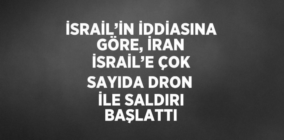 İSRAİL’İN İDDİASINA GÖRE, İRAN İSRAİL’E ÇOK SAYIDA DRON İLE SALDIRI BAŞLATTI