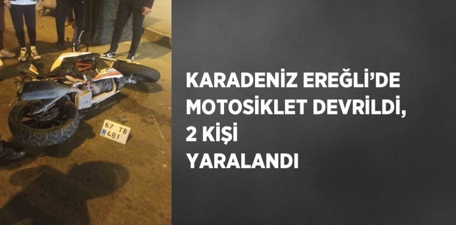 KARADENİZ EREĞLİ’DE MOTOSİKLET DEVRİLDİ, 2 KİŞİ YARALANDI
