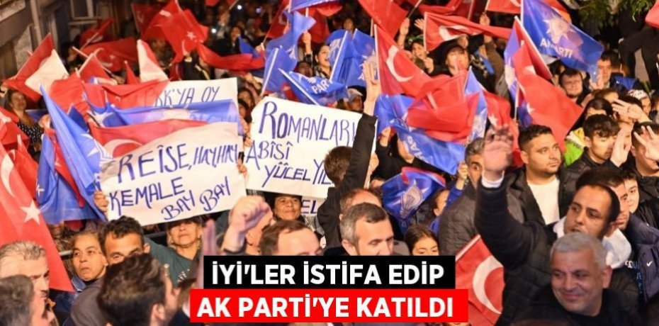 İYİ’ler istifa edip AK Parti’ye katıldı