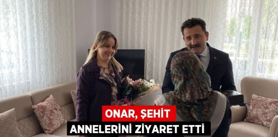 ONAR, ŞEHİT ANNELERİNİ ZİYARET ETTİ