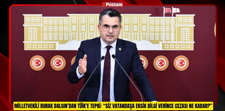 MİLLETVEKİLİ BURAK DALGIN’DAN TÜİK’E TEPKİ: “SİZ VATANDAŞA EKSİK BİLGİ VERİNCE CEZASI NE KADAR?”