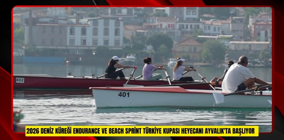 2026 Deniz Küreği Endurance ve Beach Sprint Türkiye Kupası heyecanı Ayvalık'ta başlıyor  