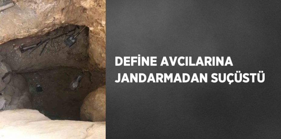 DEFİNE AVCILARINA JANDARMADAN SUÇÜSTÜ