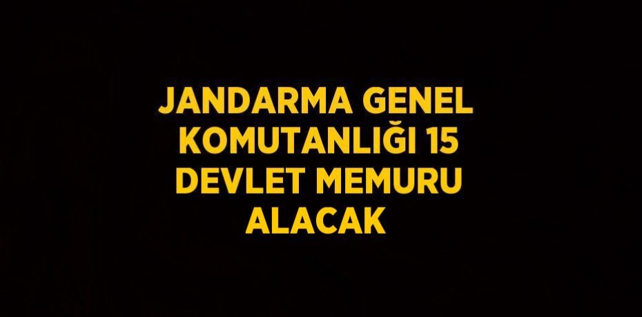 JANDARMA GENEL KOMUTANLIĞI 15 DEVLET MEMURU ALACAK