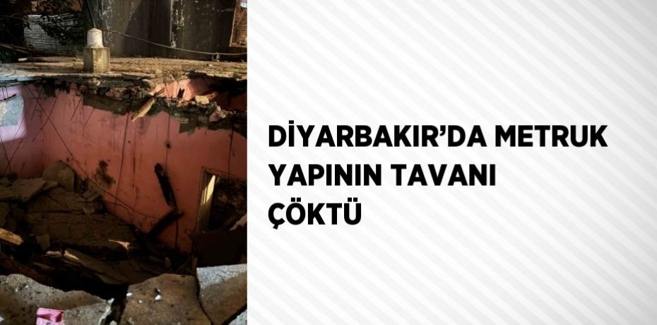 DİYARBAKIR’DA METRUK YAPININ TAVANI ÇÖKTÜ