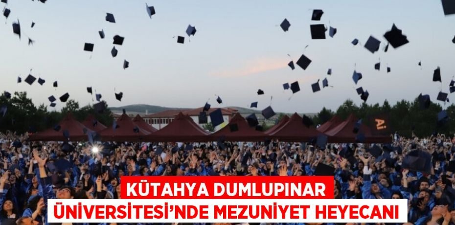 KÜTAHYA DUMLUPINAR ÜNİVERSİTESİ’NDE MEZUNİYET HEYECANI