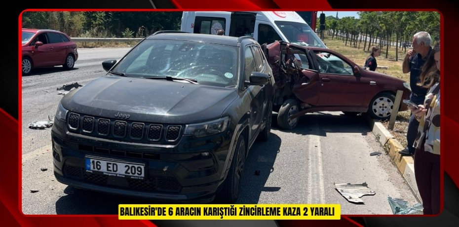 Balıkesir'de 6 aracın karıştığı zincirleme kaza: 2 yaralı  