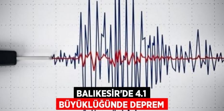 Balıkesir’de 4.1 büyüklüğünde deprem