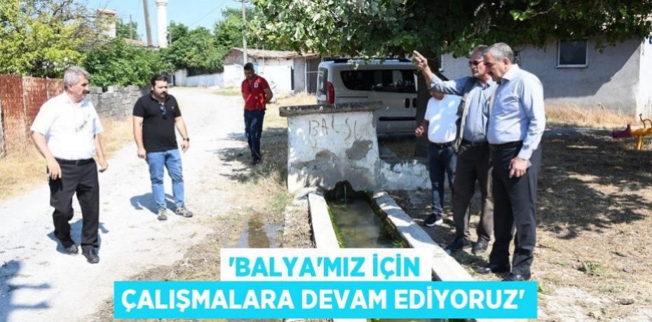 'Balya’mız için çalışmalara devam ediyoruz'