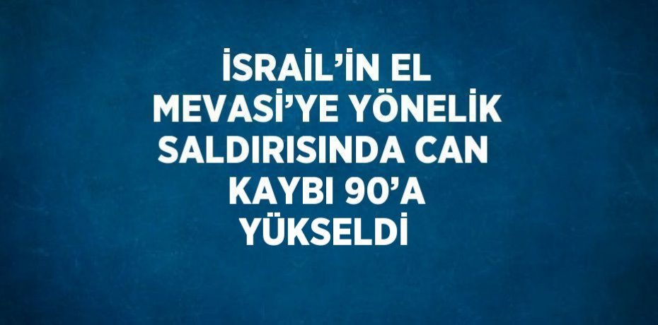 İSRAİL’İN EL MEVASİ’YE YÖNELİK SALDIRISINDA CAN KAYBI 90’A YÜKSELDİ