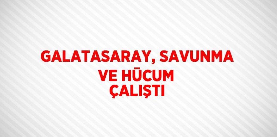 GALATASARAY, SAVUNMA VE HÜCUM ÇALIŞTI